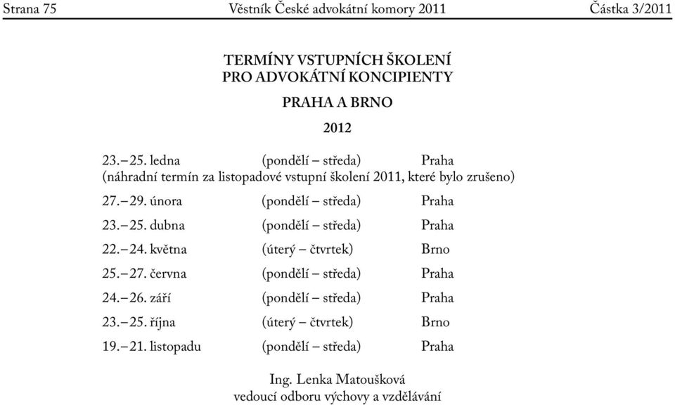 února (pondělí středa) Praha 23. 25. dubna (pondělí středa) Praha 22. 24. května (úterý čtvrtek) Brno 25. 27.