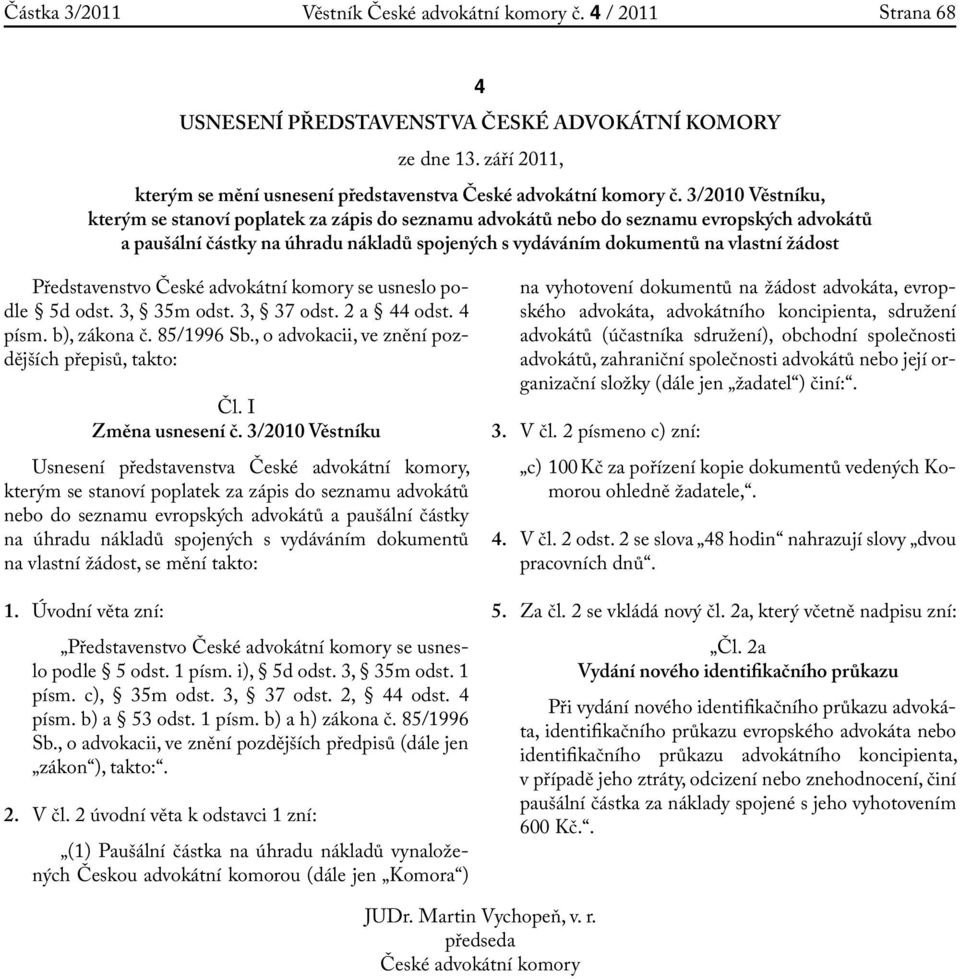 České ní komory se usneslo podle 5d odst. 3, 35m odst. 3, 37 odst. 2 a 44 odst. 4 písm. b), zákona č. 85/1996 Sb., o advokacii, ve znění pozdějších přepisů, takto: Čl. I Změna usnesení č.