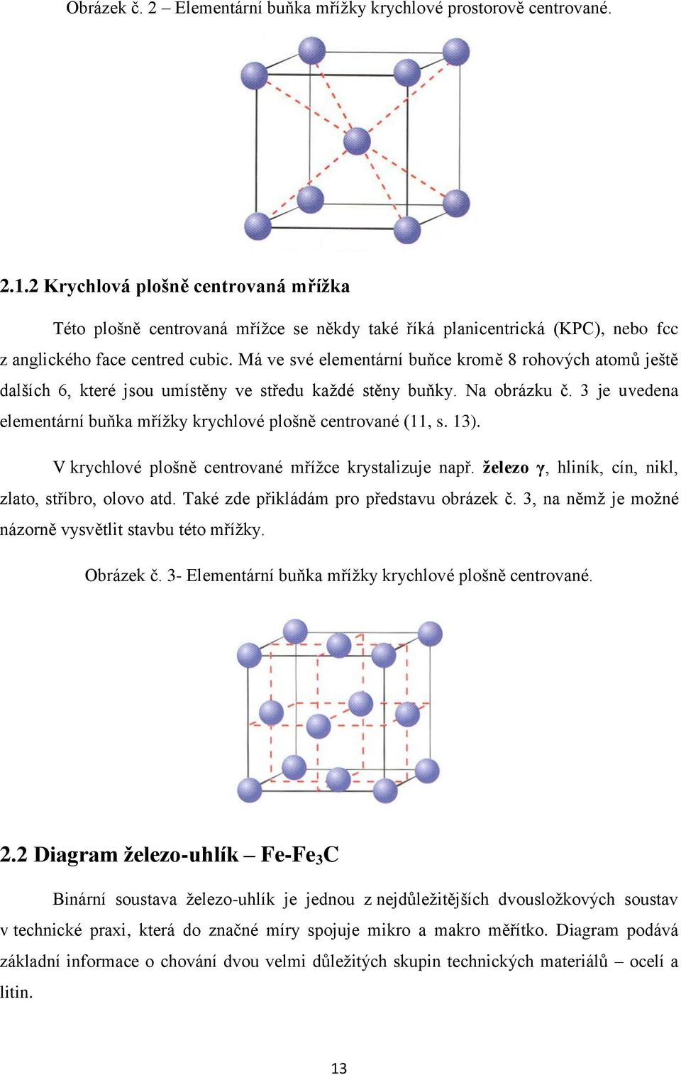 Má ve své elementární buňce kromě 8 rohových atomů ještě dalších 6, které jsou umístěny ve středu každé stěny buňky. Na obrázku č.