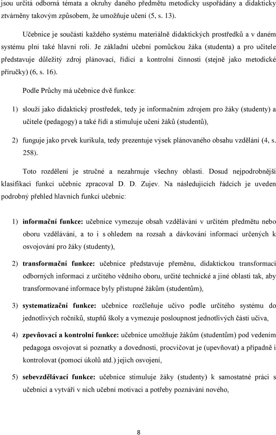 Je základní učební pomůckou žáka (studenta) a pro učitele představuje důležitý zdroj plánovací, řídící a kontrolní činnosti (stejně jako metodické příručky) (6, s. 16).