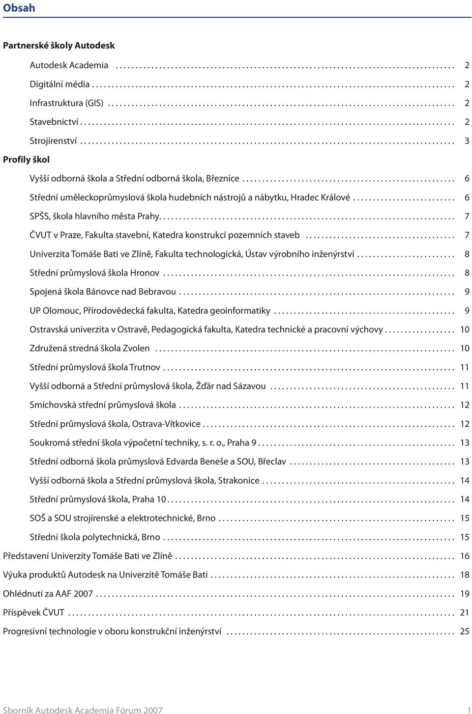 ... 7 ČVUT v Praze, Fakulta stavební, Katedra konstrukcí pozemních staveb... 7 Univerzita Tomáše Bati ve Zlíně, Fakulta technologická, Ústav výrobního inženýrství... 8 Střední průmyslová škola Hronov.