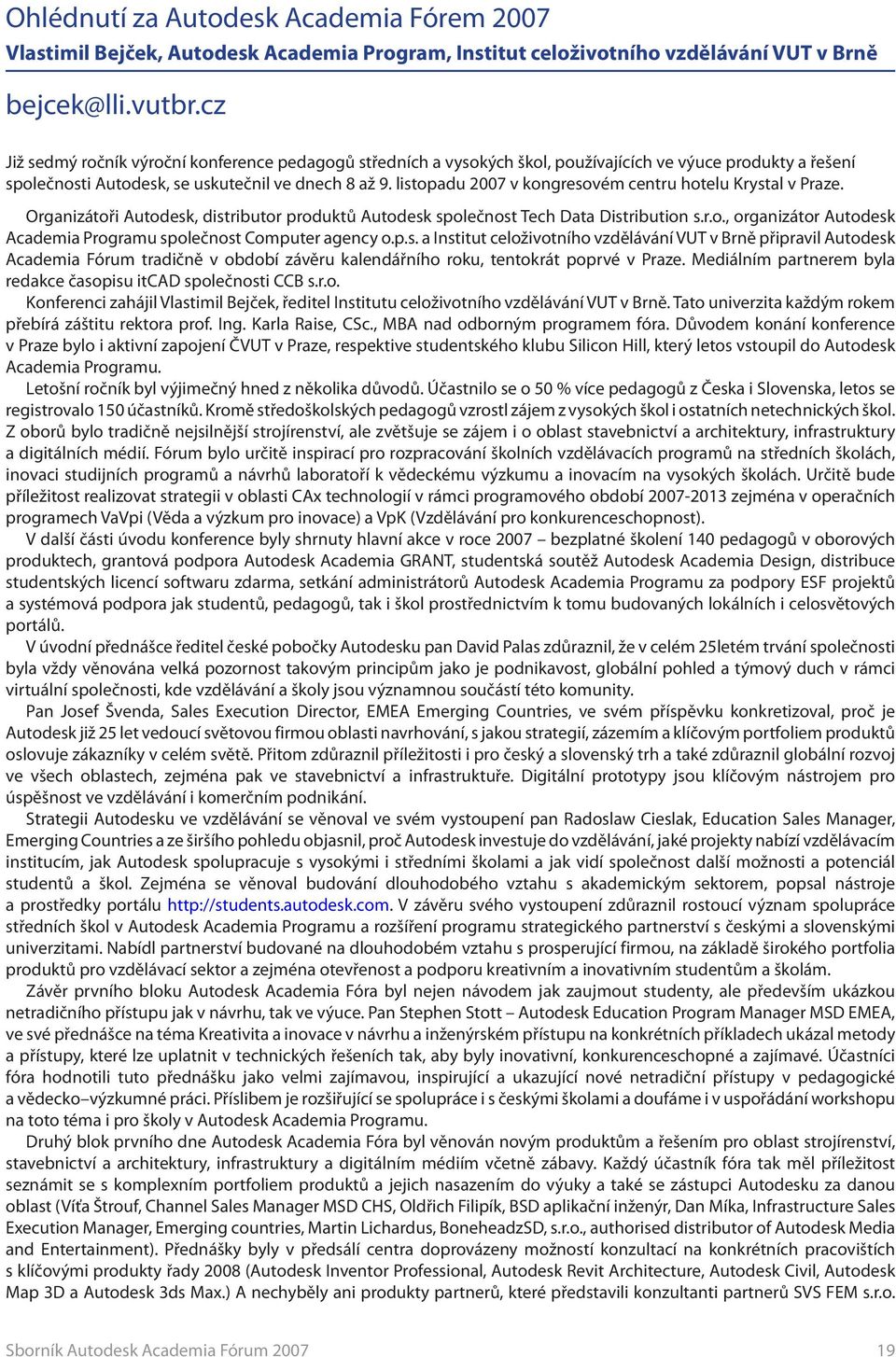 listopadu 2007 v kongresovém centru hotelu Krystal v Praze. Organizátoři Autodesk, distributor produktů Autodesk společnost Tech Data Distribution s.r.o., organizátor Autodesk Academia Programu společnost Computer agency o.