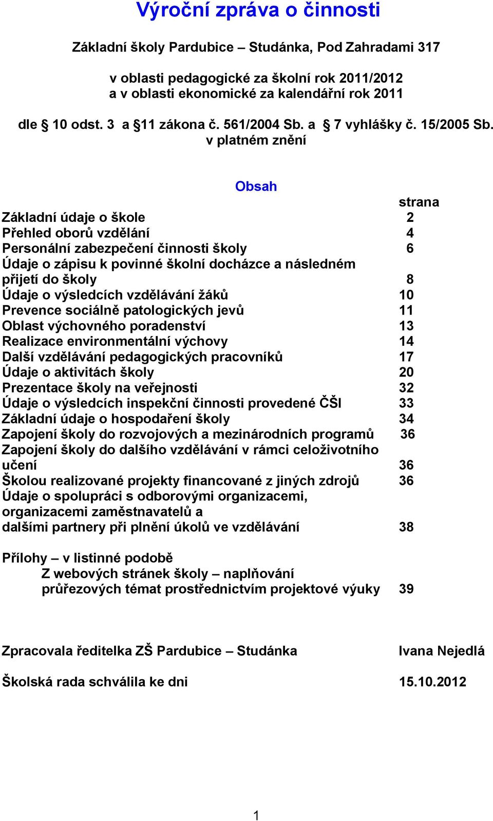 v platném znění Obsah strana Základní údaje o škole 2 Přehled oborů vzdělání 4 Personální zabezpečení činnosti školy 6 Údaje o zápisu k povinné školní docházce a následném přijetí do školy 8 Údaje o