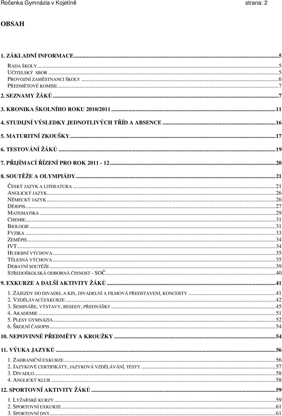 SOUTĚŽE A OLYMPIÁDY...21 ČESKÝ JAZYK A LITERATURA...21 ANGLICKÝ JAZYK...26 NĚMECKÝ JAZYK...26 DĚJEPIS...27 MATEMATIKA...29 CHEMIE...31 BIOLOGIE...31 FYZIKA...33 ZEMĚPIS...34 IVT...34 HUDEBNÍ VÝCHOVA.