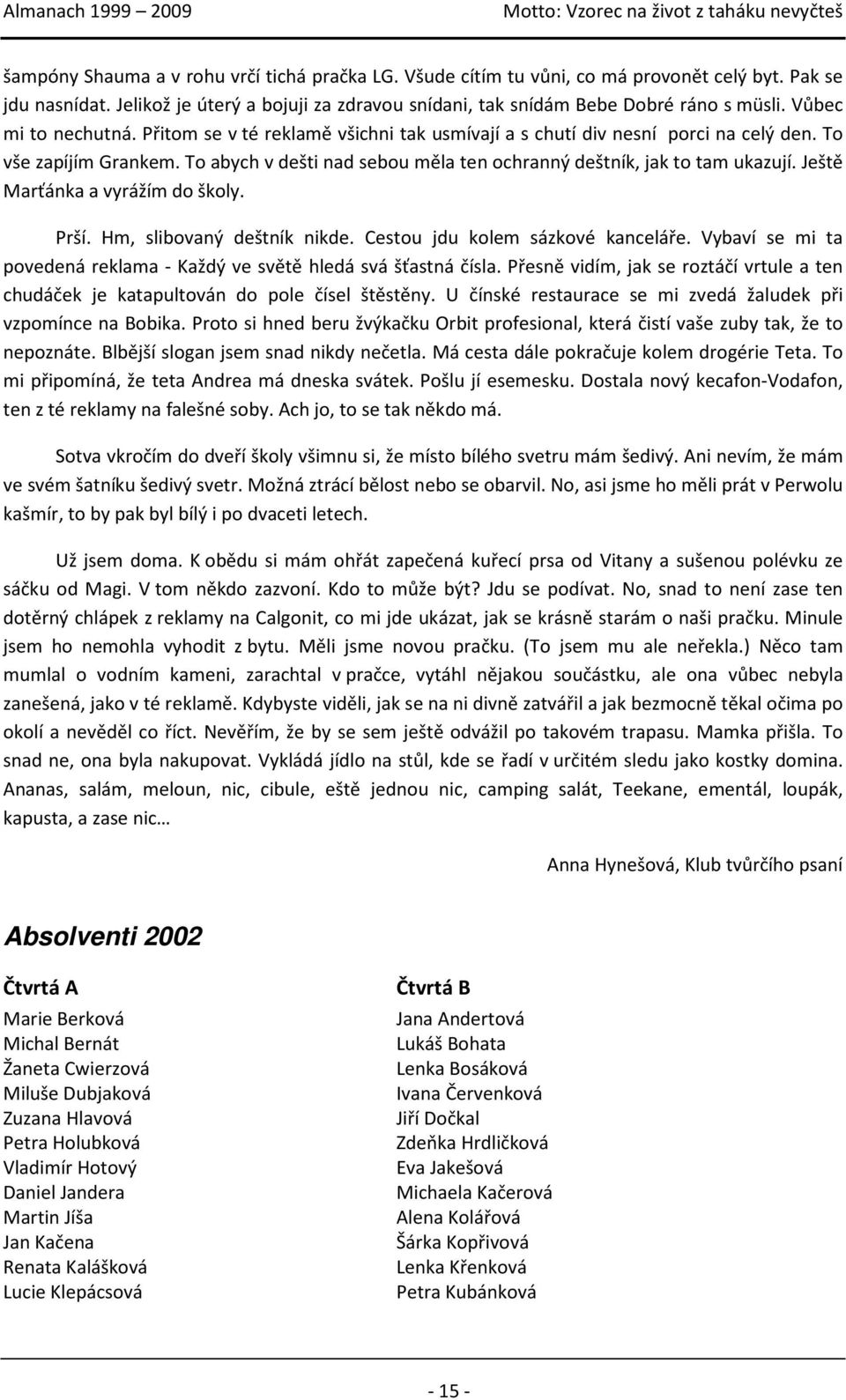 To abych v dešti nad sebou měla ten ochranný deštník, jak to tam ukazují. Ještě Marťánka a vyrážím do školy. Prší. Hm, slibovaný deštník nikde. Cestou jdu kolem sázkové kanceláře.