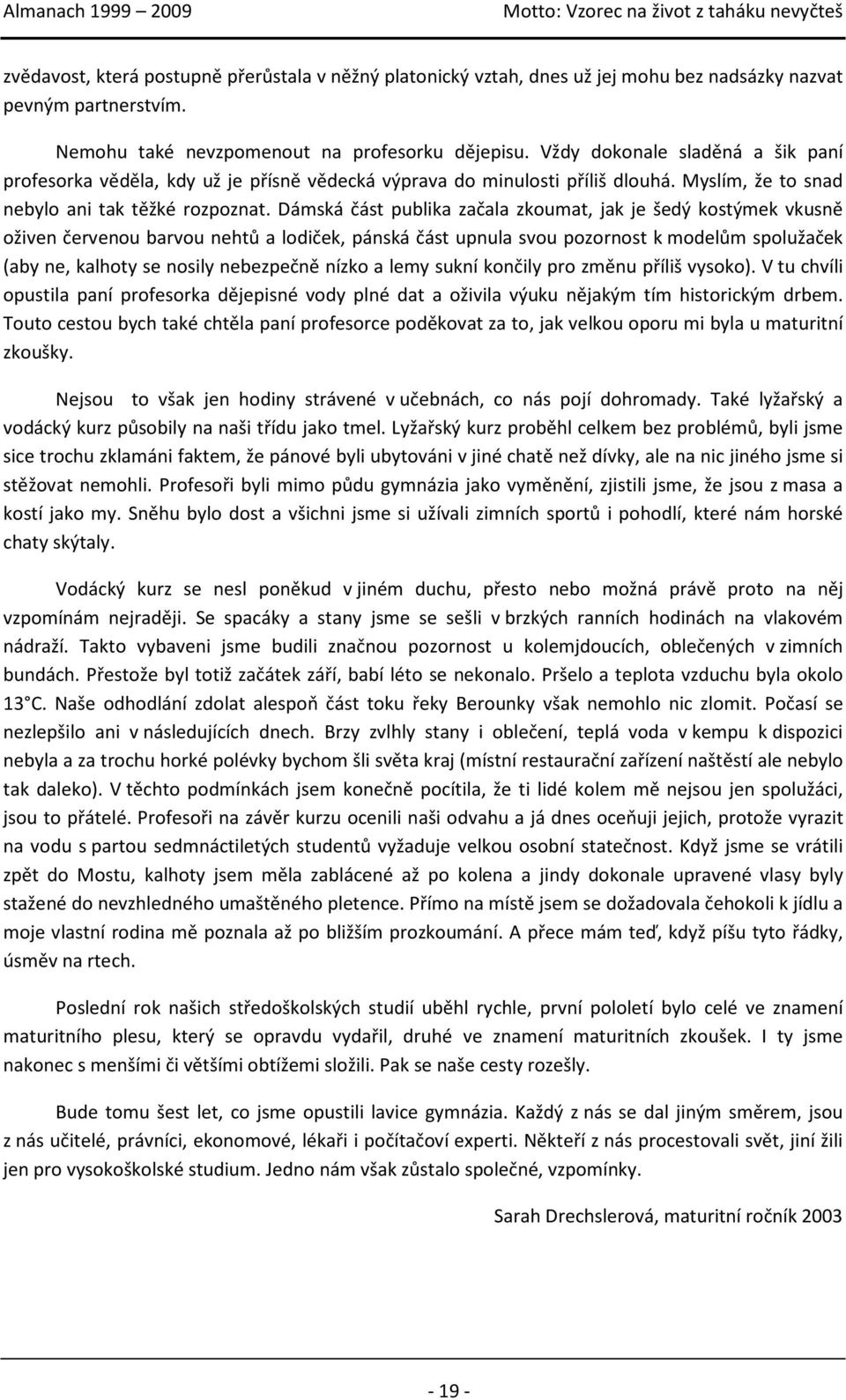 Dámská část publika začala zkoumat, jak je šedý kostýmek vkusně oživen červenou barvou nehtů a lodiček, pánská část upnula svou pozornost k modelům spolužaček (aby ne, kalhoty se nosily nebezpečně