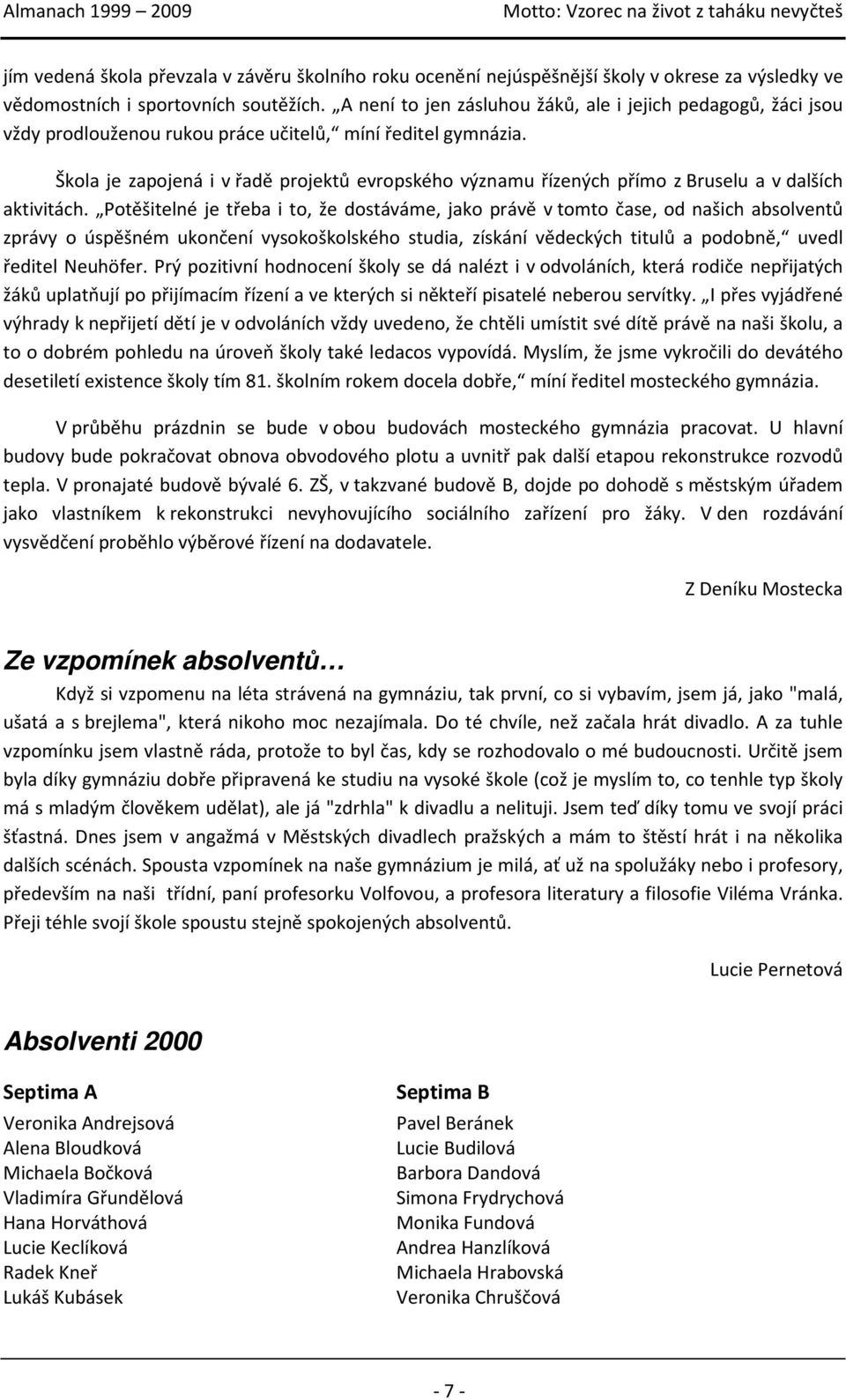 Škola je zapojená i v řadě projektů evropského významu řízených přímo z Bruselu a v dalších aktivitách.