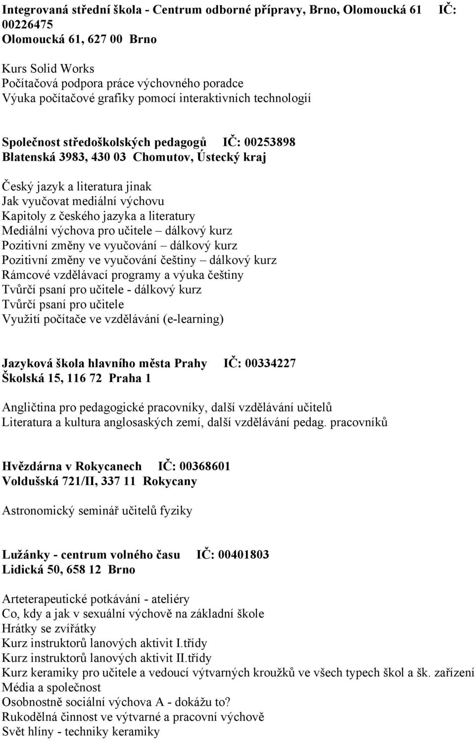 z českého jazyka a literatury Mediální výchova pro učitele dálkový kurz Pozitivní změny ve vyučování dálkový kurz Pozitivní změny ve vyučování češtiny dálkový kurz Rámcové vzdělávací programy a výuka