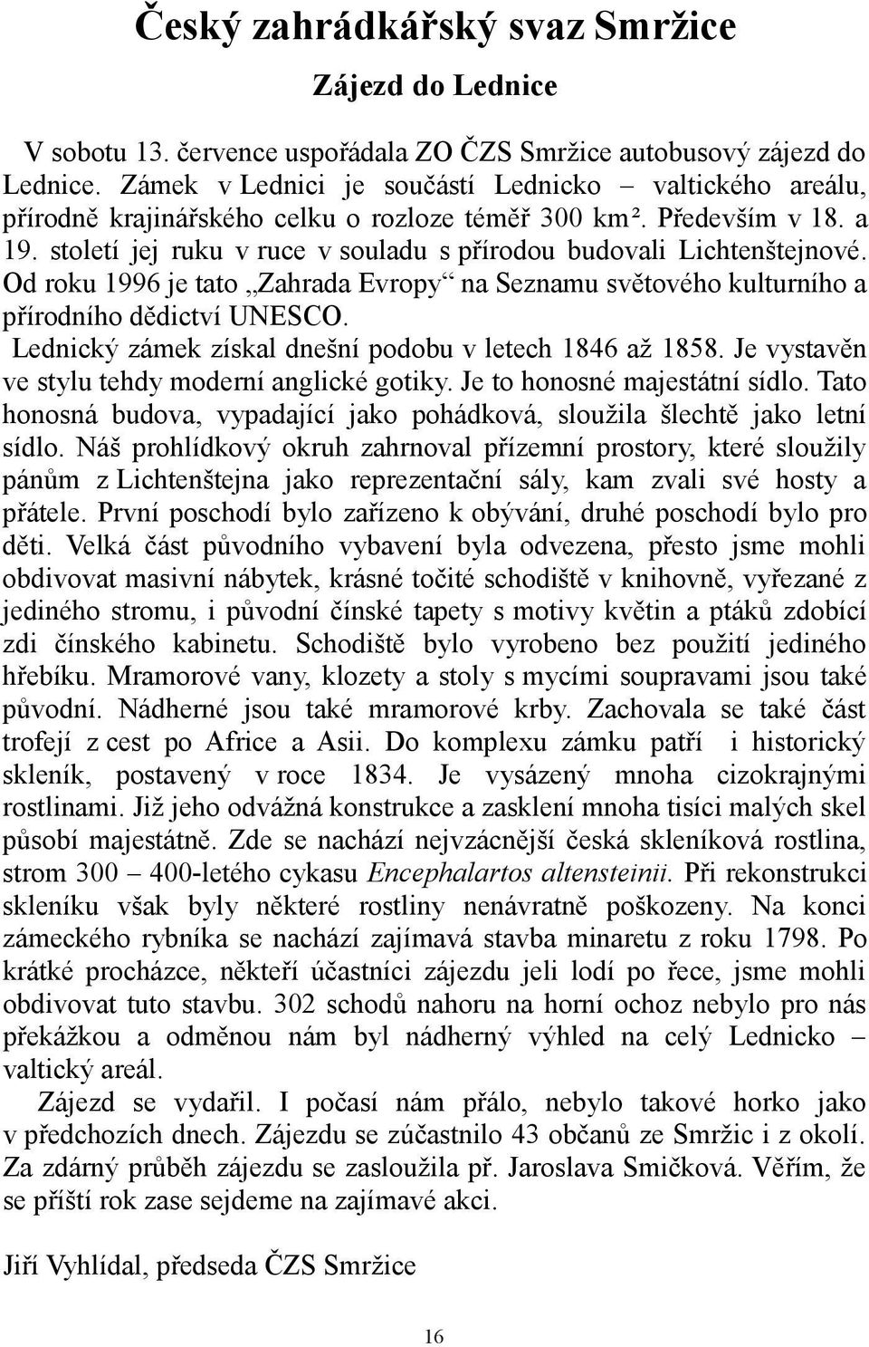 století jej ruku v ruce v souladu s přírodou budovali Lichtenštejnové. Od roku 1996 je tato Zahrada Evropy na Seznamu světového kulturního a přírodního dědictví UNESCO.