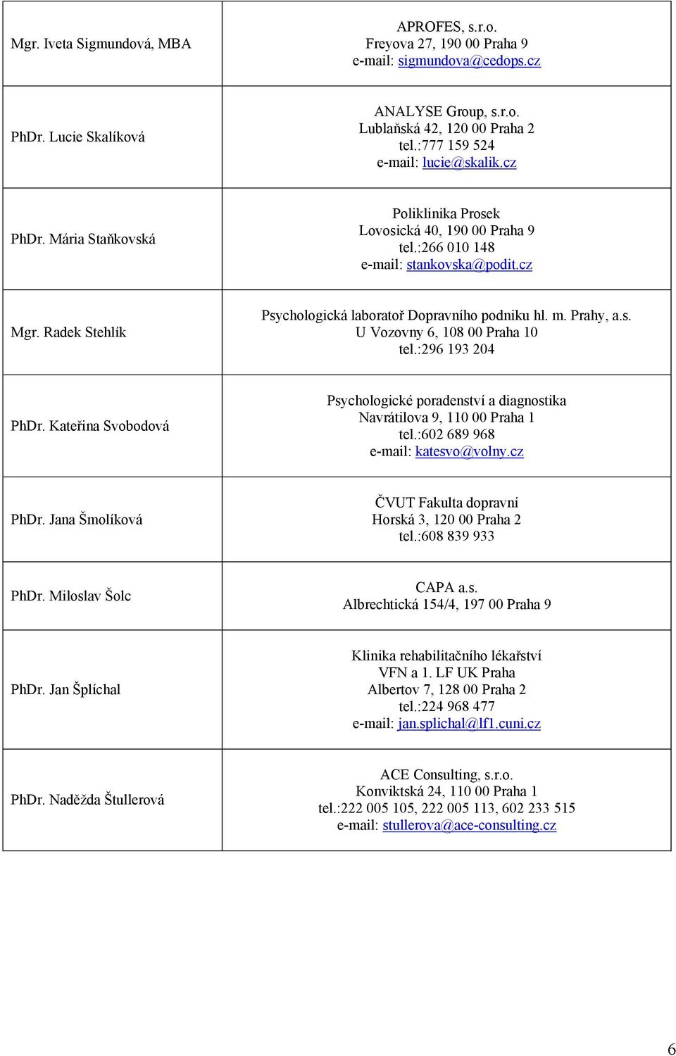 Radek Stehlík Psychologická laboratoř Dopravního podniku hl. m. Prahy, a.s. U Vozovny 6, 108 00 Praha 10 tel.:296 193 204 PhDr. Kateřina Svobodová Navrátilova 9, 110 00 Praha 1 tel.