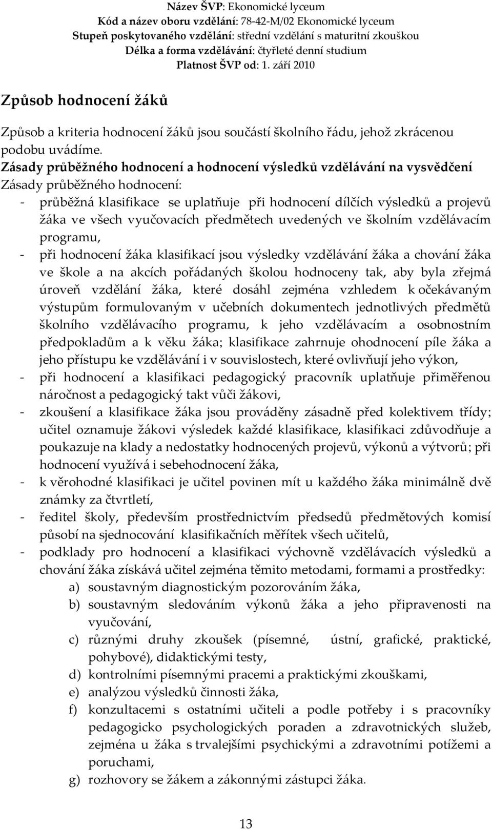 vyučovacích předmětech uvedených ve školním vzdělávacím programu, - při hodnocení žáka klasifikací jsou výsledky vzdělávání žáka a chování žáka ve škole a na akcích pořádaných školou hodnoceny tak,