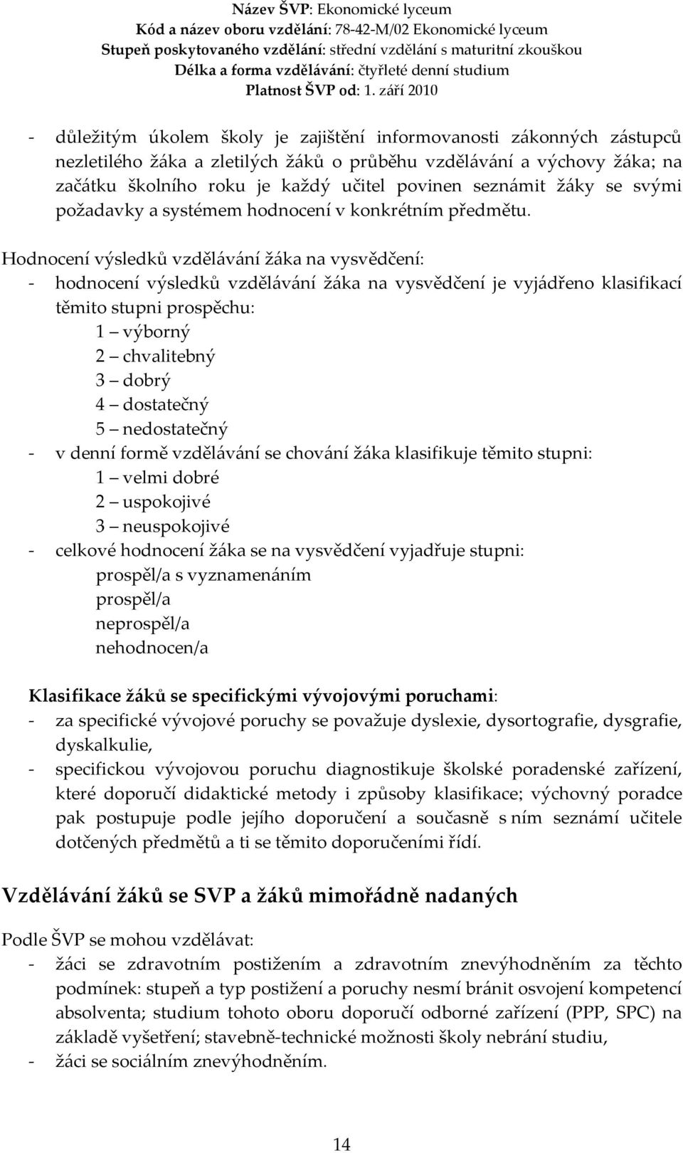 Hodnocení výsledků vzdělávání žáka na vysvědčení: - hodnocení výsledků vzdělávání žáka na vysvědčení je vyjádřeno klasifikací těmito stupni prospěchu: 1 výborný 2 chvalitebný 3 dobrý 4 dostatečný 5