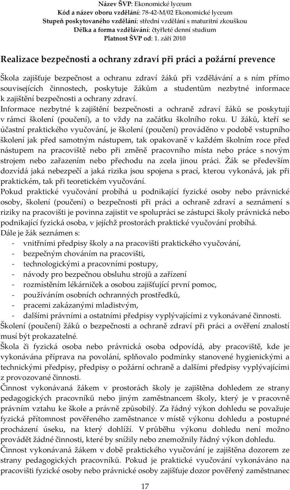 Informace nezbytné k zajištění bezpečnosti a ochraně zdraví žáků se poskytují v rámci školení (poučení), a to vždy na začátku školního roku.