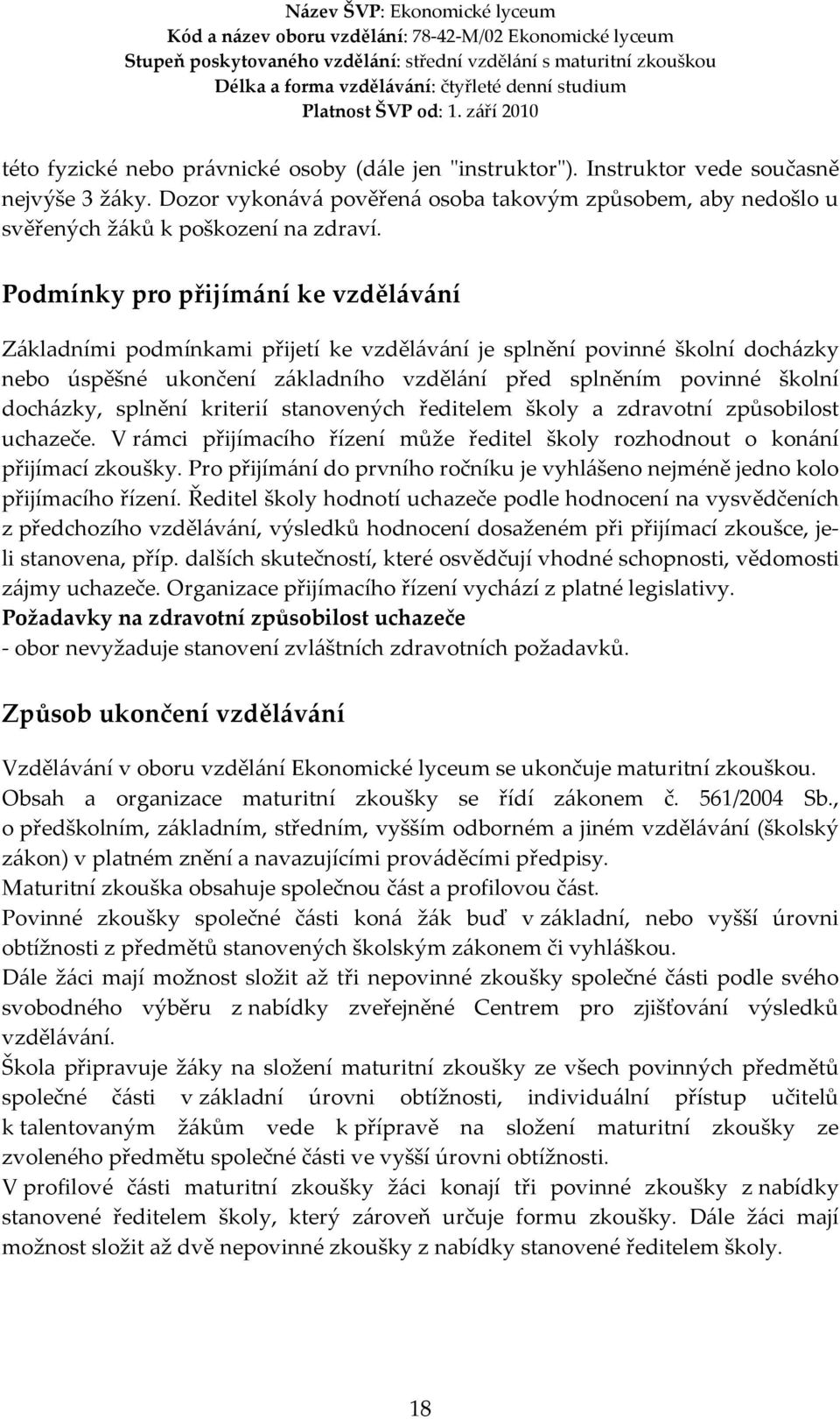 splnění kriterií stanovených ředitelem školy a zdravotní způsobilost uchazeče. V rámci přijímacího řízení může ředitel školy rozhodnout o konání přijímací zkoušky.