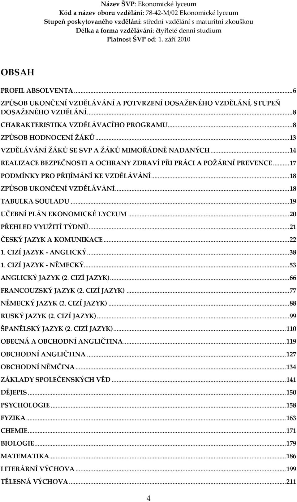 ..18 TABULKA SOULADU...19 UČEBNÍ PLÁN EKONOMICKÉ LYCEUM...20 PŘEHLED VYUŽITÍ TÝDNŮ...21 ČESKÝ JAZYK A KOMUNIKACE...22 1. CIZÍ JAZYK - ANGLICKÝ...38 1. CIZÍ JAZYK - NĚMECKÝ...53 ANGLICKÝ JAZYK (2.