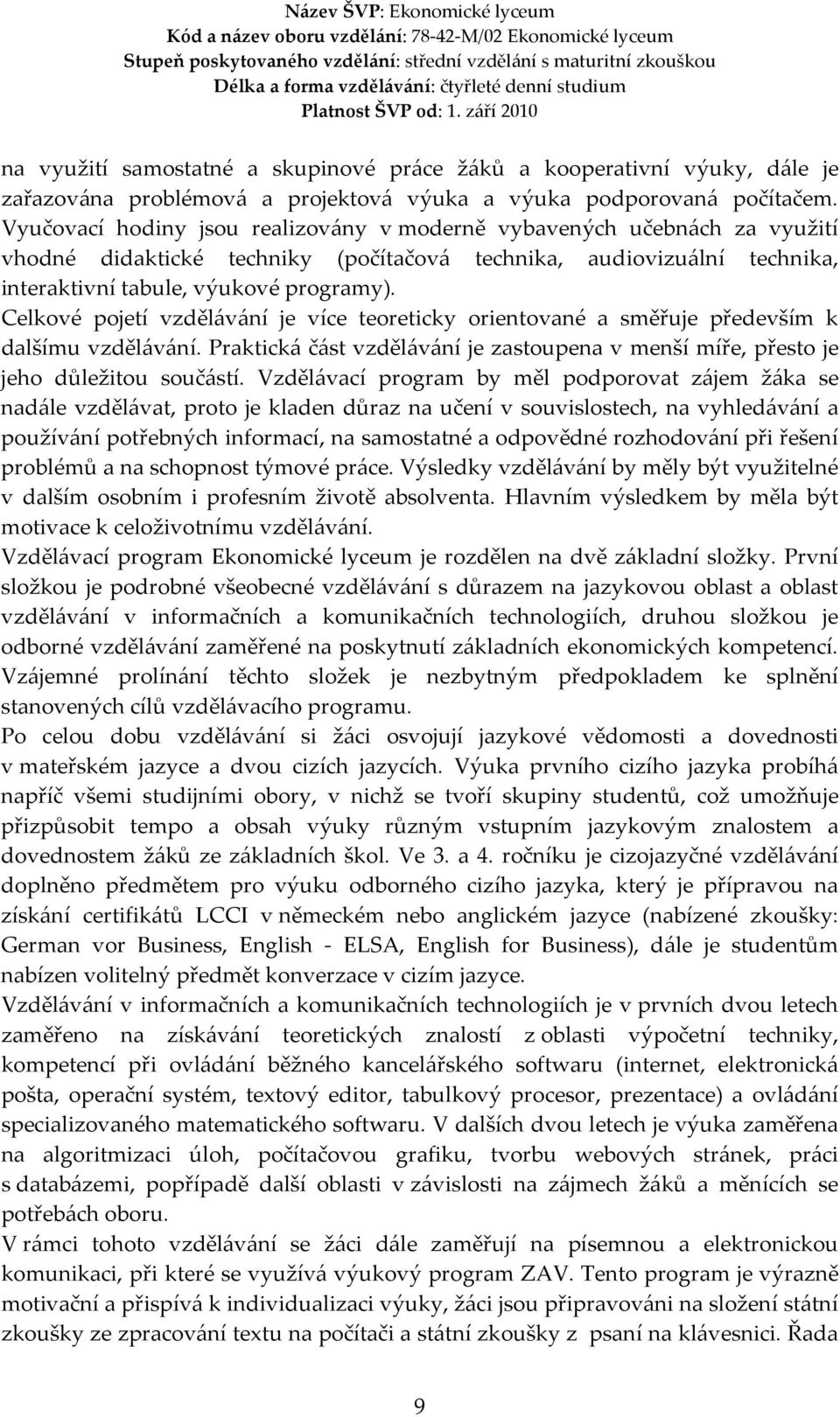 Celkové pojetí vzdělávání je více teoreticky orientované a směřuje především k dalšímu vzdělávání. Praktická část vzdělávání je zastoupena v menší míře, přesto je jeho důležitou součástí.