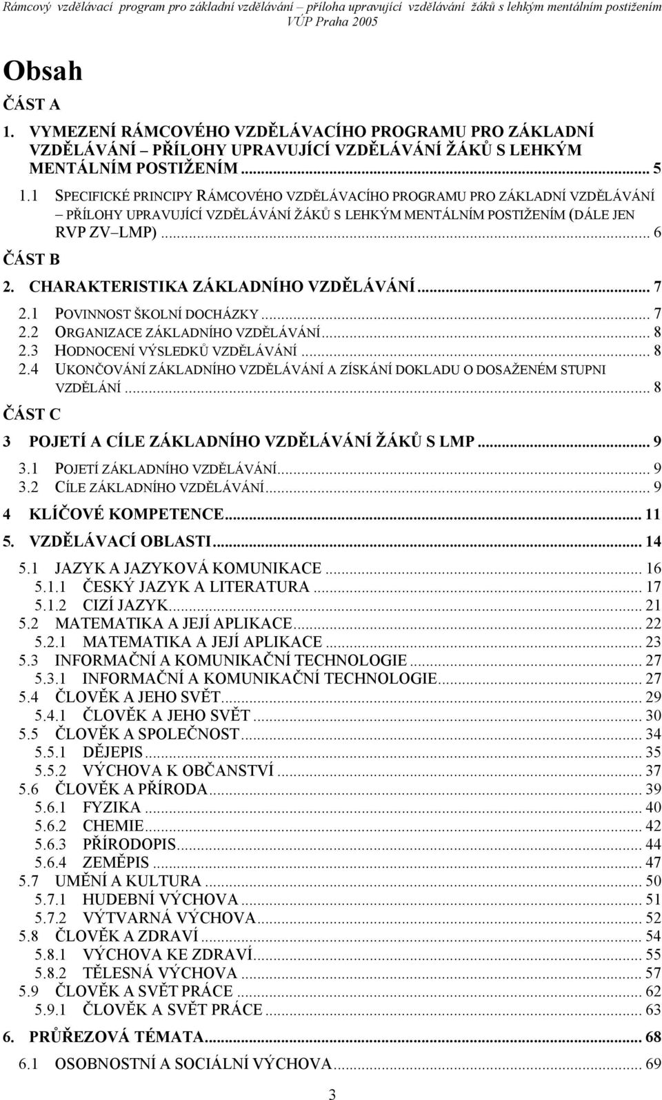 CHARAKTERISTIKA ZÁKLADNÍHO VZDĚLÁVÁNÍ... 7 2.1 POVINNOST ŠKOLNÍ DOCHÁZKY... 7 2.2 ORGANIZACE ZÁKLADNÍHO VZDĚLÁVÁNÍ... 8 2.