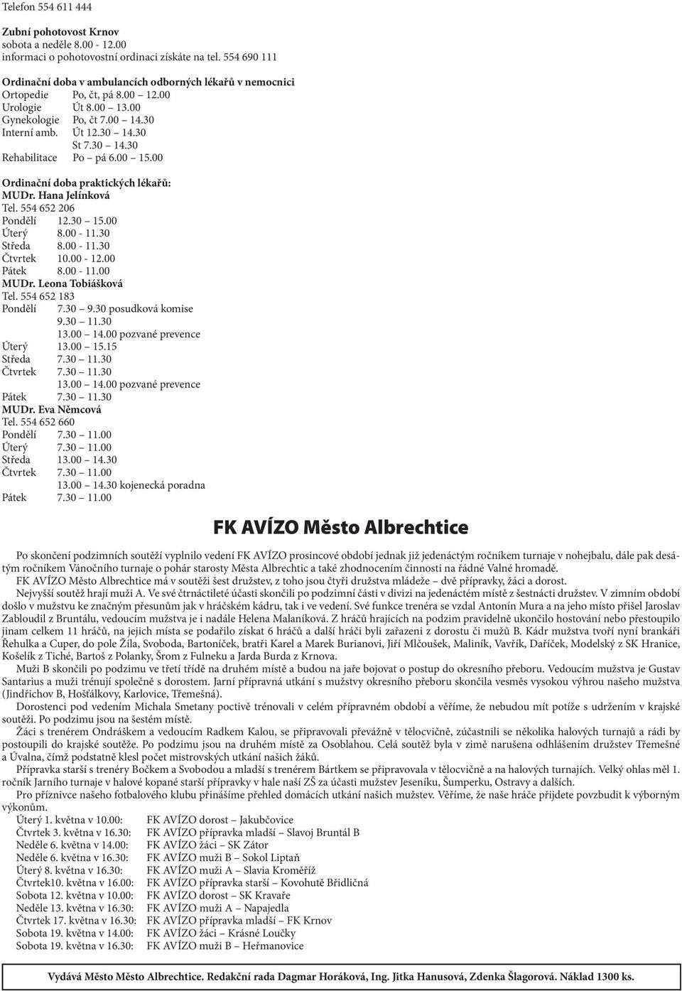 30 St 7.30 14.30 Rehabilitace Po pá 6.00 15.00 Ordinační doba praktických lékařů: MUDr. Hana Jelínková Tel. 554 652 206 Pondělí 12.30 15.00 Úterý 8.00-11.30 Středa 8.00-11.30 Čtvrtek 10.00-12.