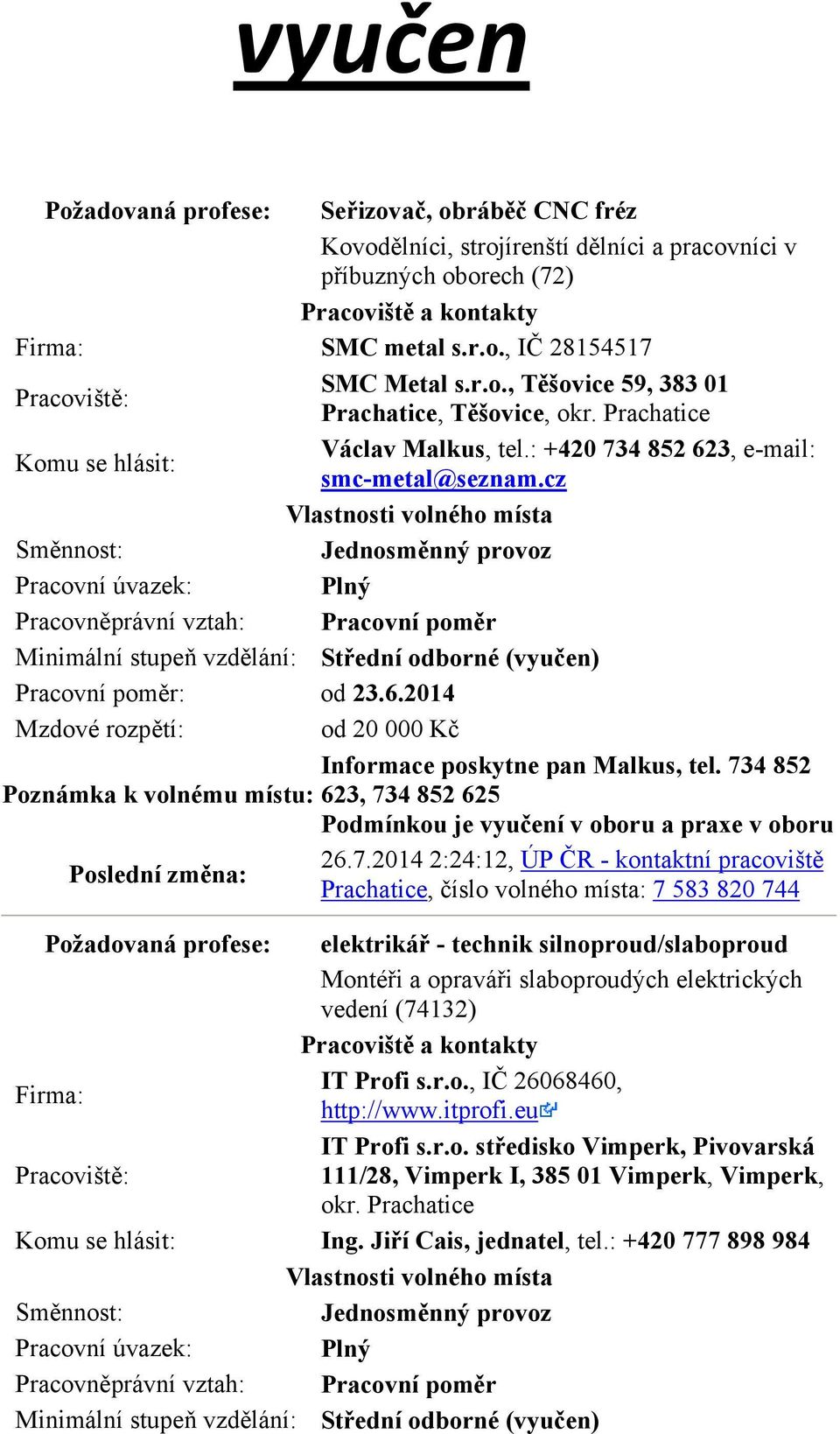 734 852 623, 734 852 625 Podmínkou je vyučení v oboru a praxe v oboru 26.7.2014 2:24:12, ÚP ČR - kontaktní pracoviště Prachatice, číslo volného místa: 7 583 820 744 Požadovaná profese: elektrikář -