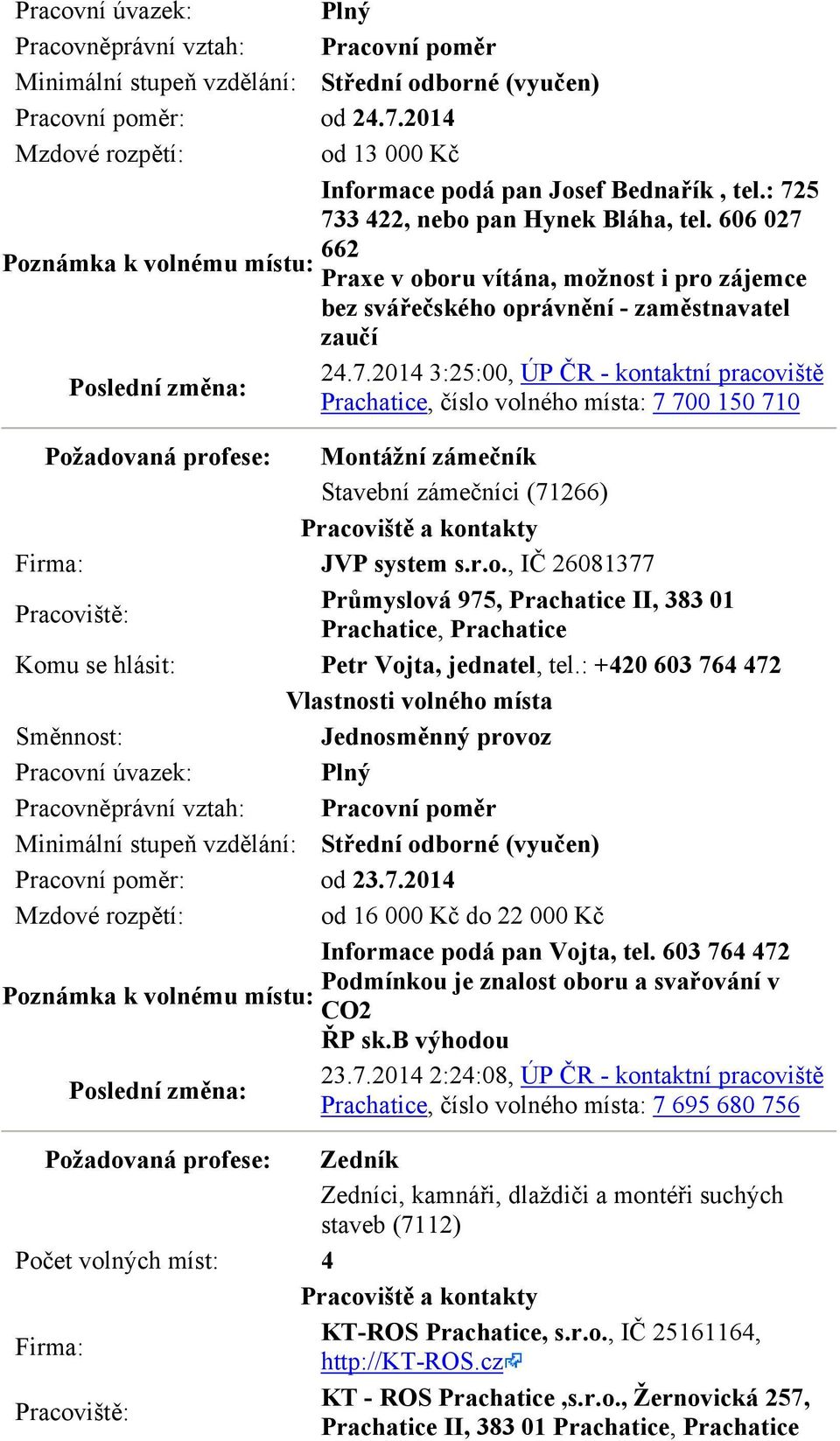 r.o., IČ 26081377 Průmyslová 975, Prachatice II, 383 01 Prachatice, Prachatice Petr Vojta, jednatel, tel.: +420 603 764 472 Minimální stupeň vzdělání: Střední odborné (vyučen) Pracovní poměr: od 23.7.2014 od 16 000 Kč do 22 000 Kč Informace podá pan Vojta, tel.