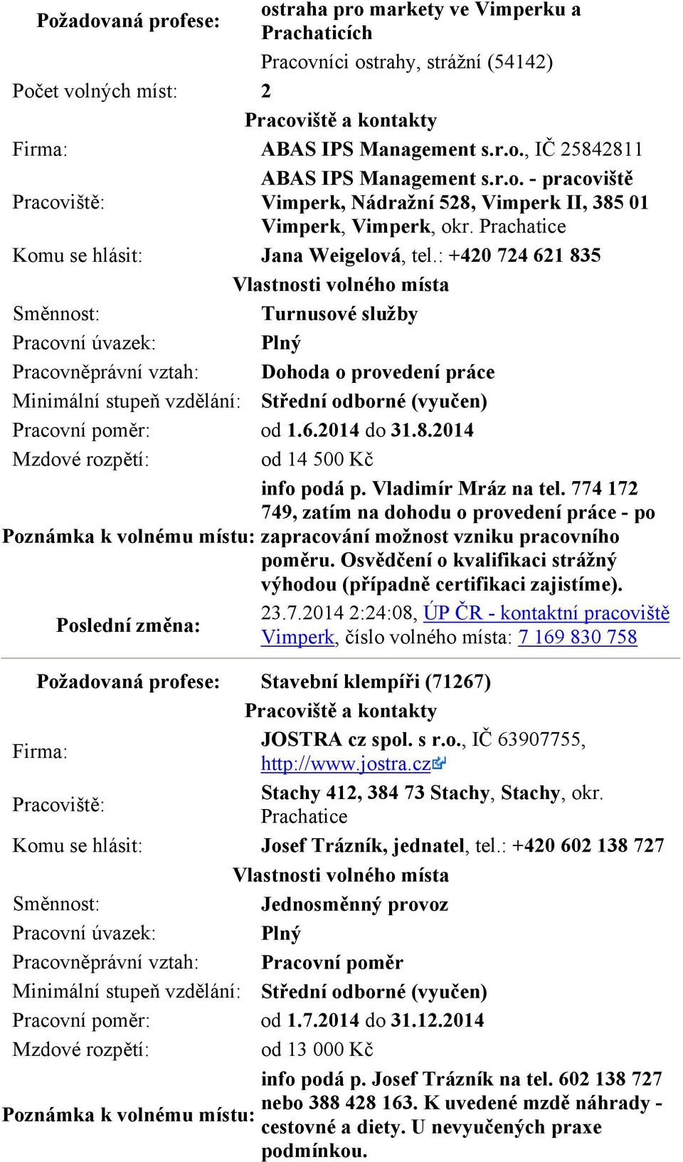 8.2014 od 14 500 Kč info podá p. Vladimír Mráz na tel. 774 172 749, zatím na dohodu o provedení práce - po zapracování možnost vzniku pracovního poměru.