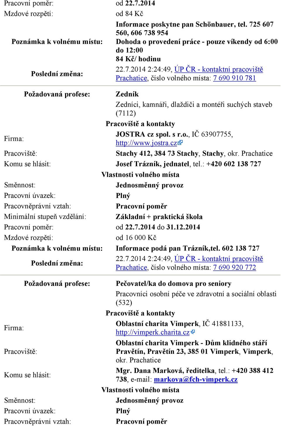 5 607 560, 606 738 954 Dohoda o provedení práce - pouze víkendy od 6:00 do 12:00 84 Kč/ hodinu 22.7.2014 2:24:49, ÚP ČR - kontaktní pracoviště Prachatice, číslo volného místa: 7 690 910 781 Požadovaná profese: Zedník Zedníci, kamnáři, dlaždiči a montéři suchých staveb (7112) JOSTRA cz spol.