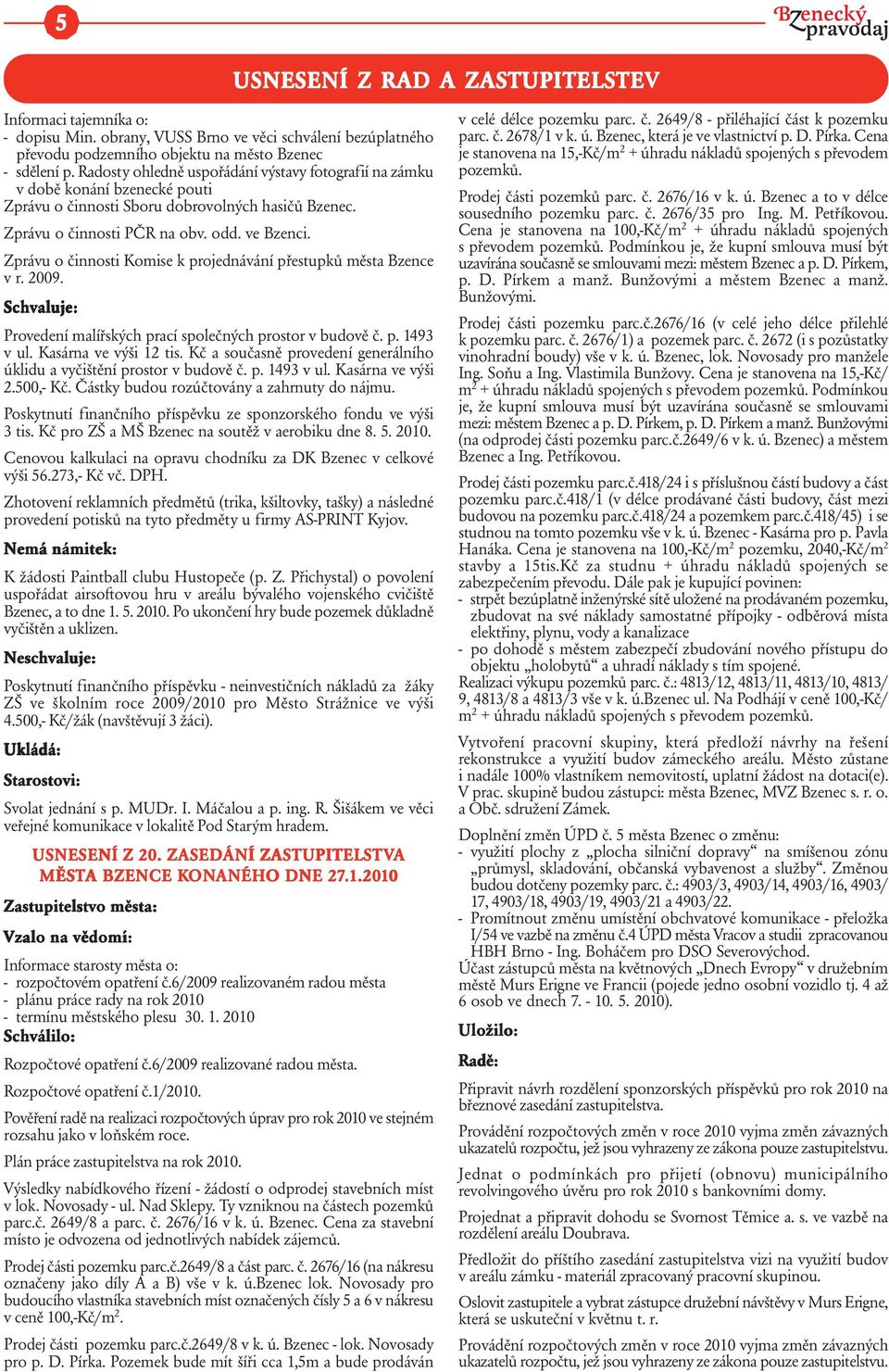 Zprávu o činnosti Komise k projednávání přestupků města Bzence v r. 2009. Schvaluje: Provedení malířských prací společných prostor v budově č. p. 1493 v ul. Kasárna ve výši 12 tis.