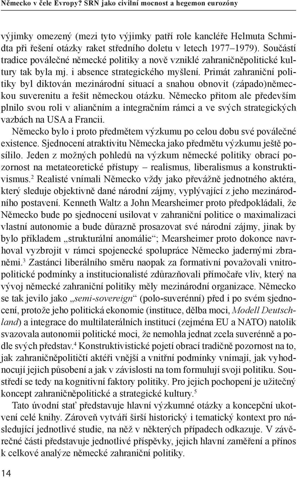 Primát zahraniční politiky byl diktován mezinárodní situací a snahou obnovit (západo)německou suverenitu a řešit německou otázku.