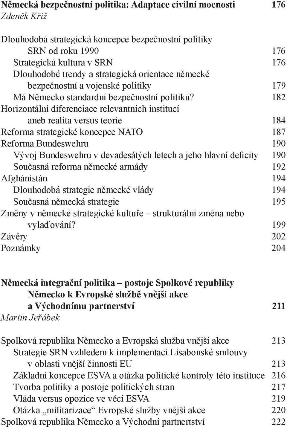 182 Horizontální diferenciace relevantních institucí aneb realita versus teorie 184 Reforma strategické koncepce NATO 187 Reforma Bundeswehru 190 Vývoj Bundeswehru v devadesátých letech a jeho hlavní