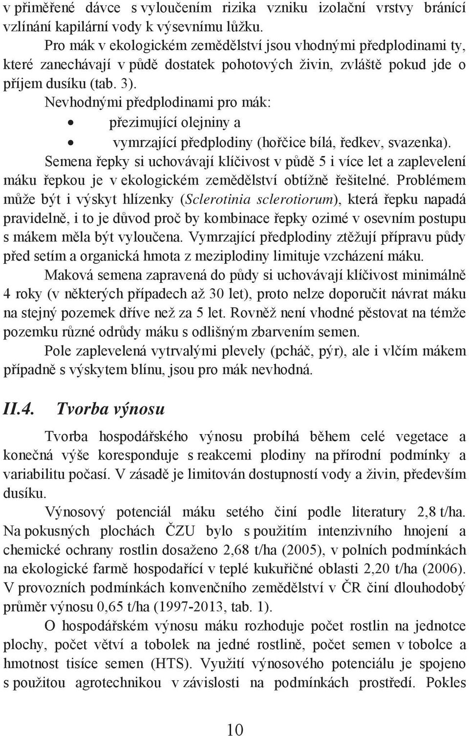 Nevhodnými předplodinami pro mák: přezimující olejniny a vymrzající předplodiny (hořčice bílá, ředkev, svazenka).