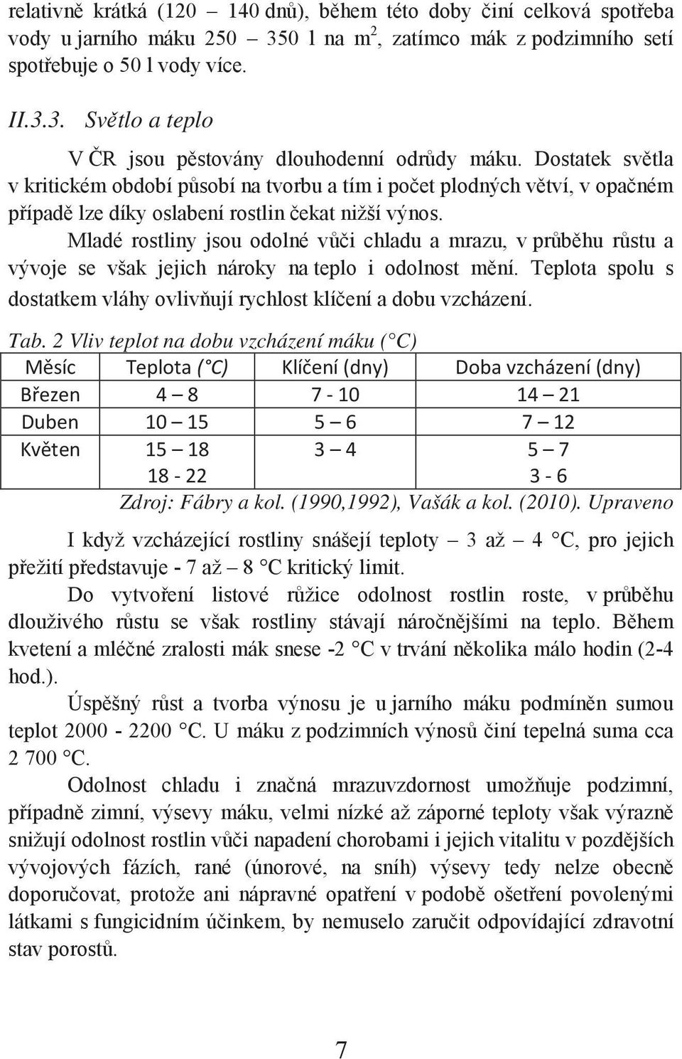 Mladé rostliny jsou odolné vůči chladu a mrazu, v průběhu růstu a vývoje se však jejich nároky na teplo i odolnost mění. Teplota spolu s dostatkem vláhy ovlivňují rychlost klíčení a dobu vzcházení.