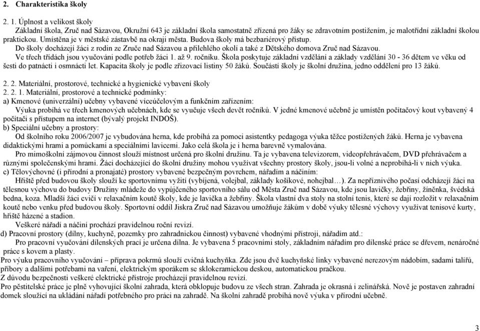 Umístěna je v městské zástavbě na okraji města. Budova školy má bezbariérový přístup. Do školy docházejí žáci z rodin ze Zruče nad Sázavou a přilehlého okolí a také z Dětského domova Zruč nad Sázavou.