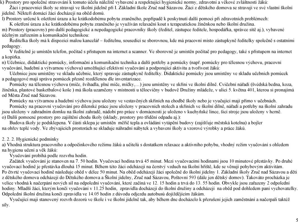 l) Prostory určené k ošetření úrazu a ke krátkodobému pobytu zraněného, popřípadě k poskytnutí další pomoci při zdravotních problémech: K ošetření úrazu a ke krátkodobému pobytu zraněného je využíván