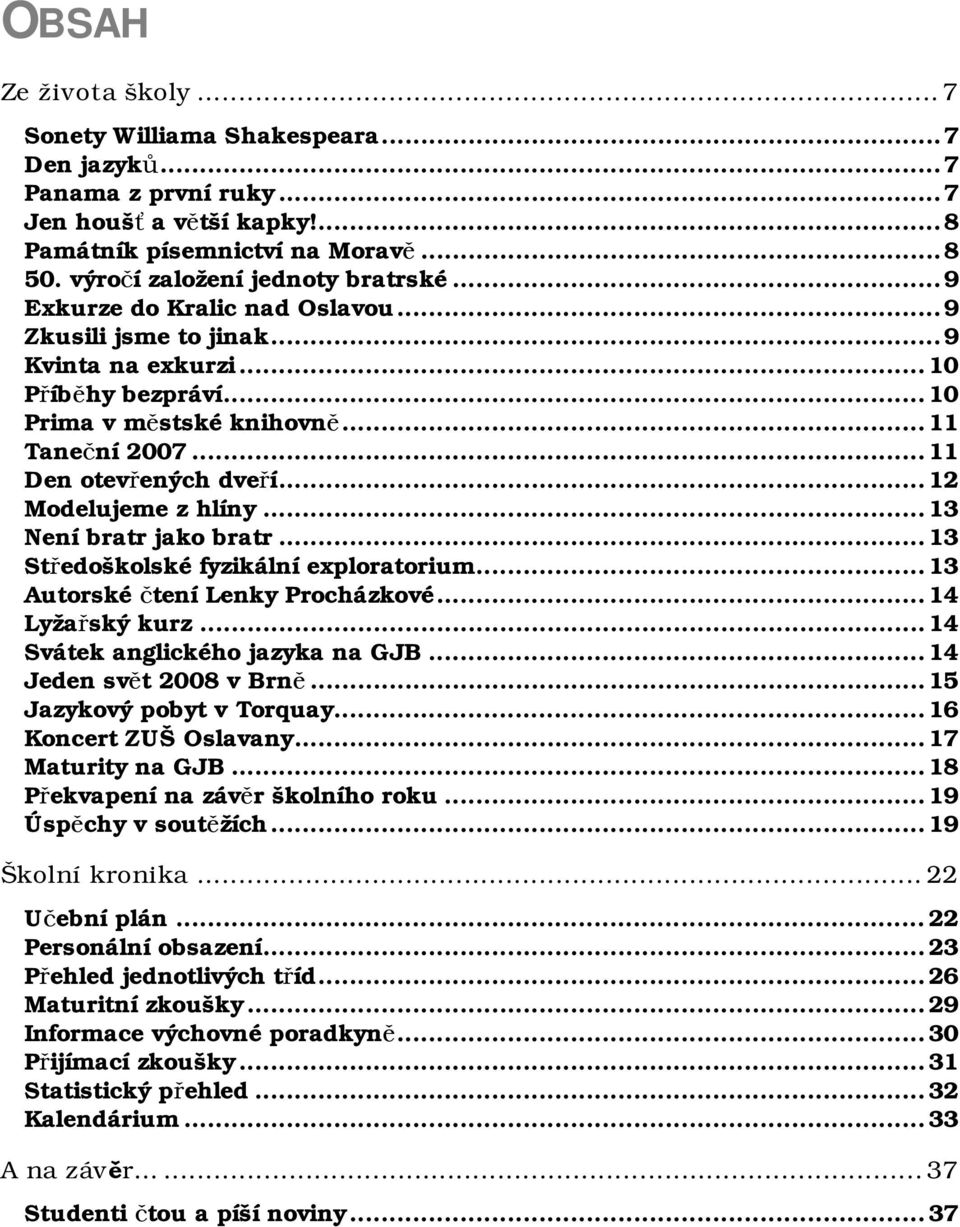 .. 11 Den otevřených dveří... 12 Modelujeme z hlíny... 13 Není bratr jako bratr... 13 Středoškolské fyzikální exploratorium... 13 Autorské čtení Lenky Procházkové... 14 Lyžařský kurz.