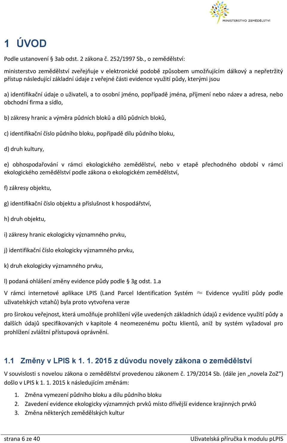 jsou a) identifikační údaje o uživateli, a to osobní jméno, popřípadě jména, příjmení nebo název a adresa, nebo obchodní firma a sídlo, b) zákresy hranic a výměra půdních bloků a dílů půdních bloků,