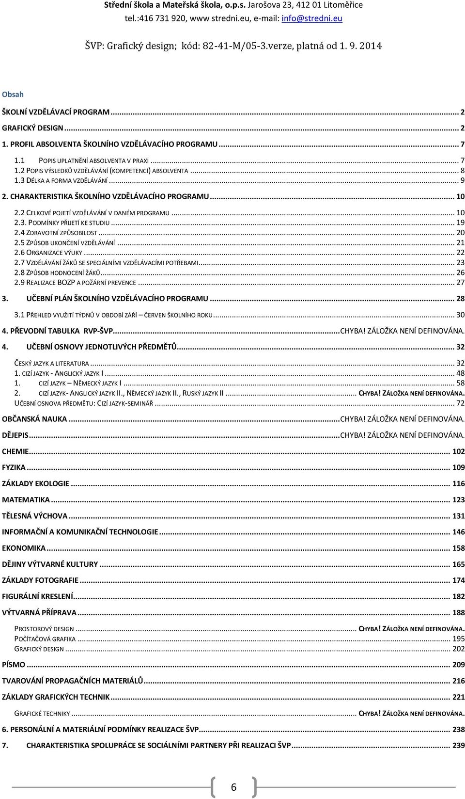 2 CELKOVÉ POJETÍ VZDĚLÁVÁNÍ V DANÉM PROGRAMU... 10 2.3. PODMÍNKY PŘIJETÍ KE STUDIU... 19 2.4 ZDRAVOTNÍ ZPŮSOBILOST... 20 2.5 ZPŮSOB UKONČENÍ VZDĚLÁVÁNÍ... 21 2.6 ORGANIZACE VÝUKY... 22 2.