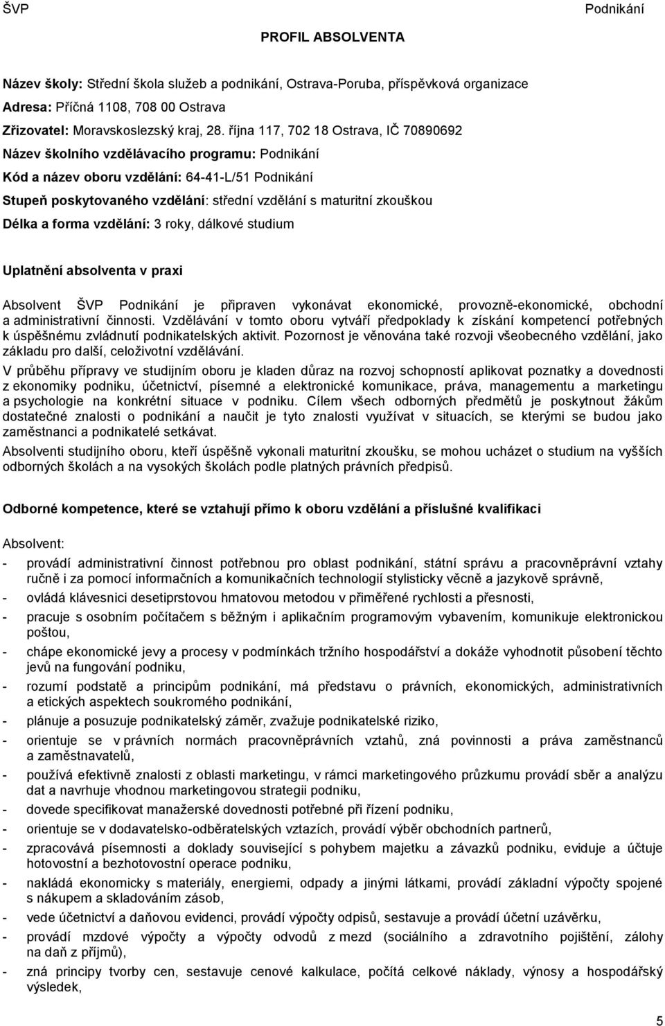 vzdělání: 3 roky, dálkové studium Uplatnění absolventa v praxi Absolvent ŠVP je připraven vykonávat ekonomické, provozně-ekonomické, obchodní a administrativní činnosti.