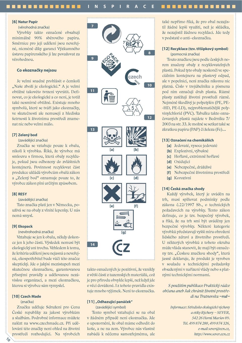 Co ekoznačky nejsou Je velmi snadné prohlásit o čemkoli Naše zboží je ekologické. A je velmi obtížné takovéto tvrzení vyvrátit. Definovat, co je ekologické a co není, je totiž také nesmírně obtížné.