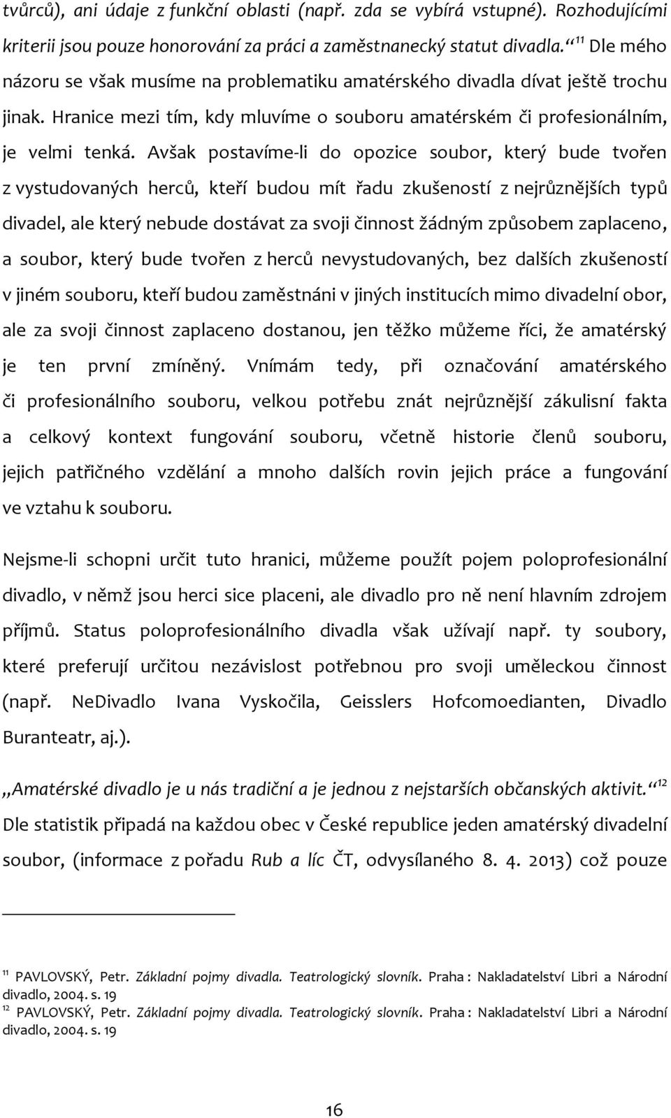 Avšak postavíme-li do opozice soubor, který bude tvořen z vystudovaných herců, kteří budou mít řadu zkušeností z nejrůznějších typů divadel, ale který nebude dostávat za svoji činnost žádným způsobem