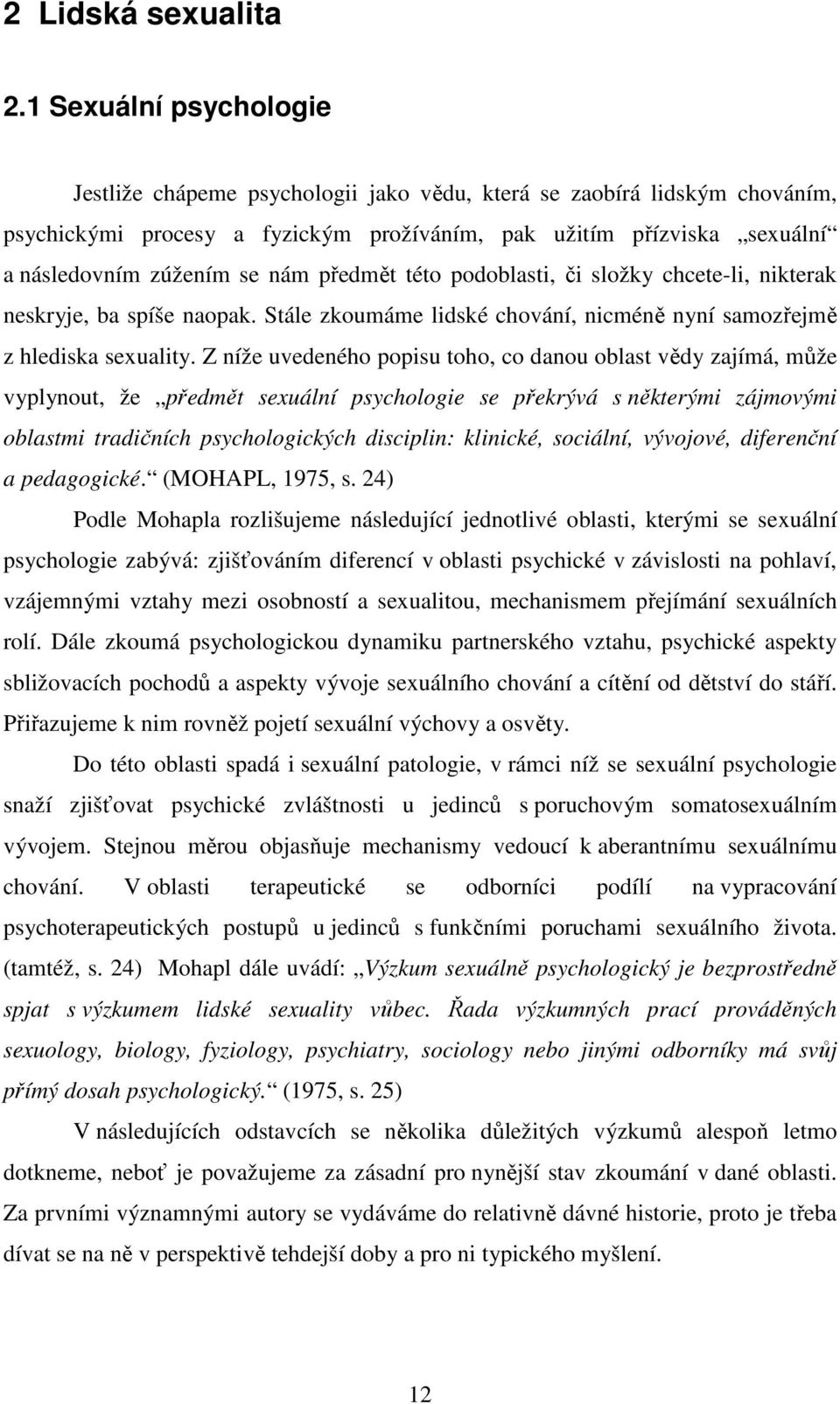 předmět této podoblasti, či složky chcete-li, nikterak neskryje, ba spíše naopak. Stále zkoumáme lidské chování, nicméně nyní samozřejmě z hlediska sexuality.