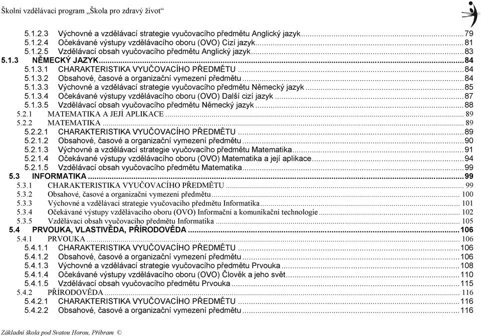 ..85 5.1.3.4 Očekávané výstupy vzdělávacího oboru (OVO) Další cizí jazyk...87 5.1.3.5 Vzdělávací obsah vyučovacího předmětu Německý jazyk...88 5.2.1 MATEMATIKA A JEJÍ APLIKACE... 89 5.2.2 MATEMATIKA.