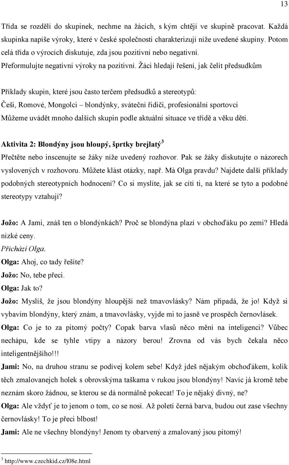 Žáci hledají řešení, jak čelit předsudkům Příklady skupin, které jsou často terčem předsudků a stereotypů: Češi, Romové, Mongolci blondýnky, sváteční řidiči, profesionální sportovci Můžeme uvádět