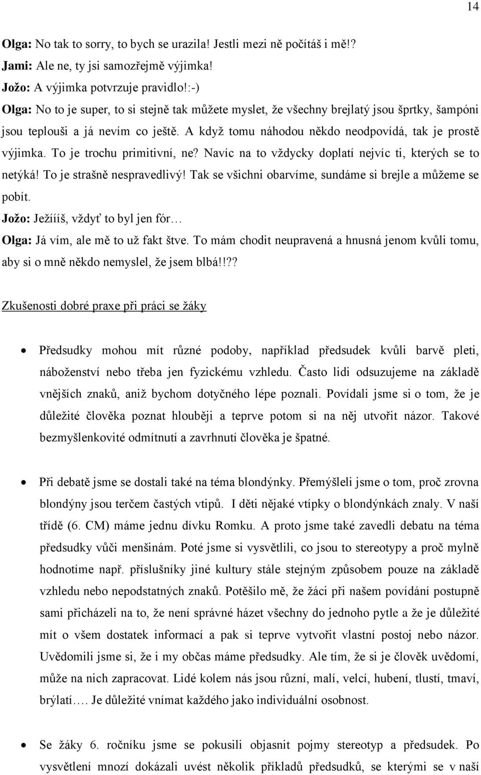 To je trochu primitivní, ne? Navíc na to vždycky doplatí nejvíc ti, kterých se to netýká! To je strašně nespravedlivý! Tak se všichni obarvíme, sundáme si brejle a můžeme se pobít.