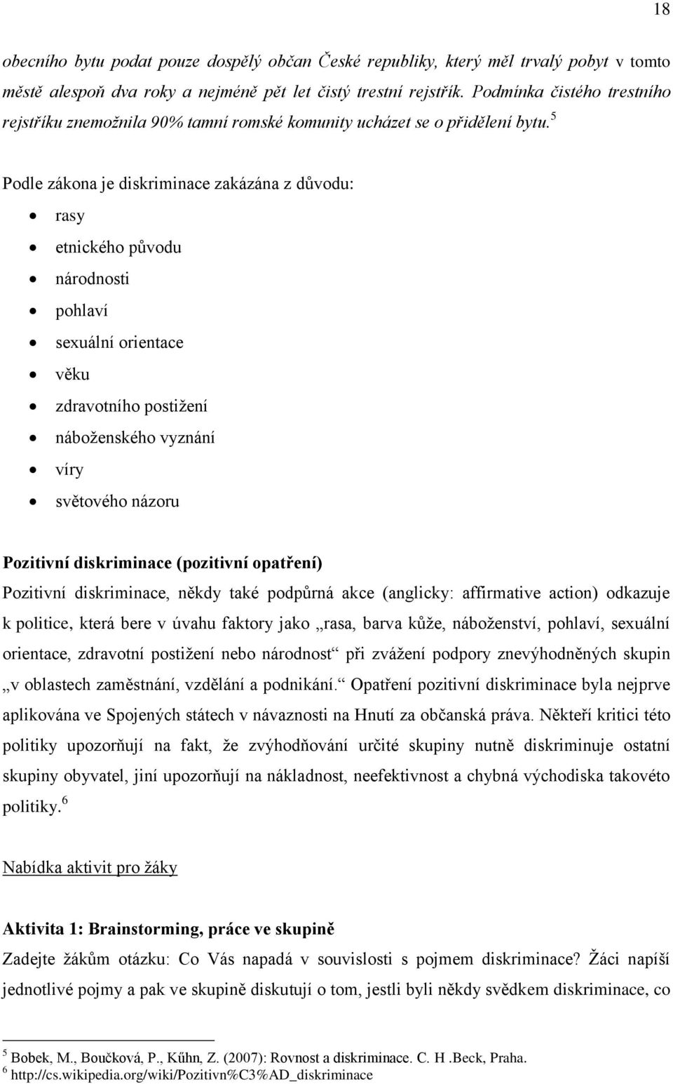 5 Podle zákona je diskriminace zakázána z důvodu: rasy etnického původu národnosti pohlaví sexuální orientace věku zdravotního postižení náboženského vyznání víry světového názoru Pozitivní