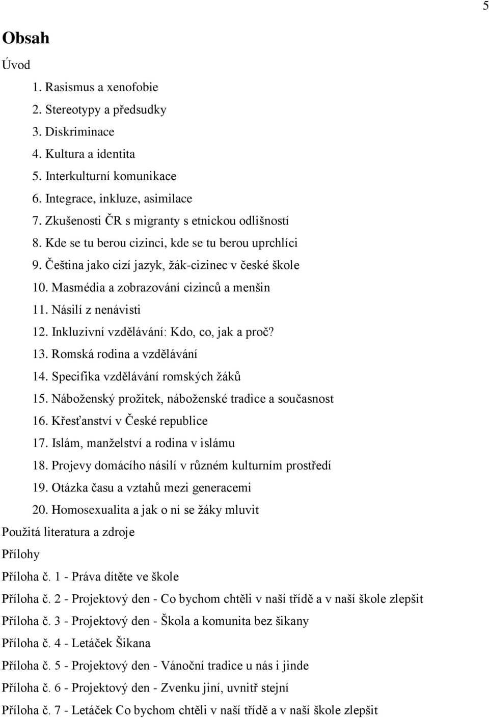 Masmédia a zobrazování cizinců a menšin 11. Násilí z nenávisti 12. Inkluzivní vzdělávání: Kdo, co, jak a proč? 13. Romská rodina a vzdělávání 14. Specifika vzdělávání romských žáků 15.