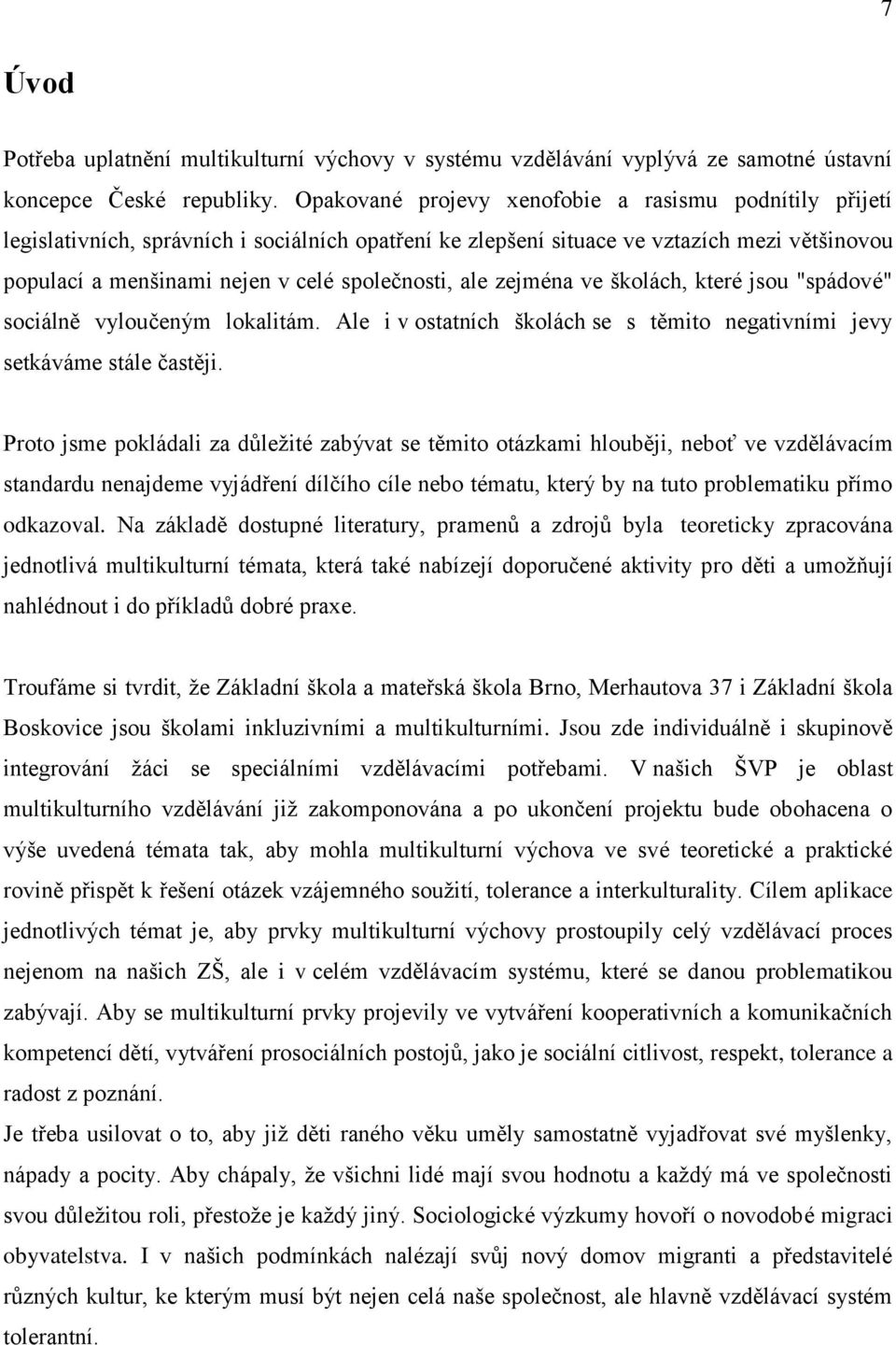 ale zejména ve školách, které jsou "spádové" sociálně vyloučeným lokalitám. Ale i v ostatních školách se s těmito negativními jevy setkáváme stále častěji.