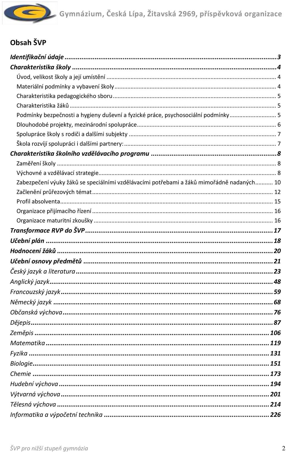 .. 6 Spolupráce školy s rodiči a dalšími subjekty... 7 Škola rozvíjí spolupráci i dalšími partnery:... 7 Charakteristika školního vzdělávacího programu... 8 Zaměření školy.