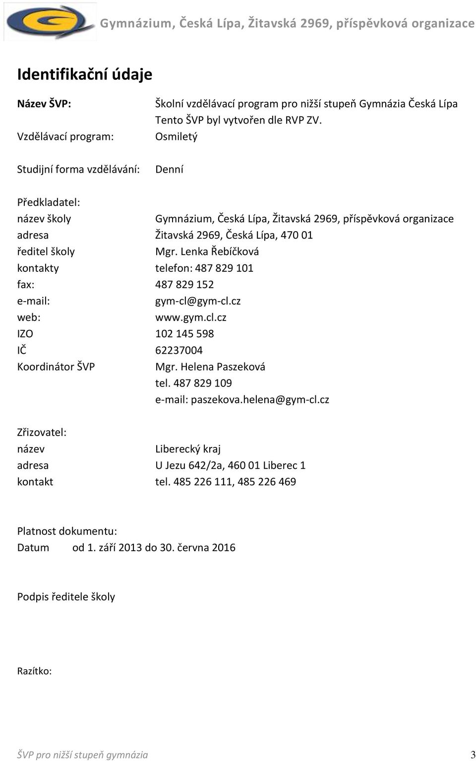 Lenka Řebíčková kontakty telefon: 487 829 101 fax: 487 829 152 email: gymcl@gymcl.cz web: www.gym.cl.cz IZO 102 145 598 IČ 62237004 Koordinátor ŠVP Mgr. Helena Paszeková tel.