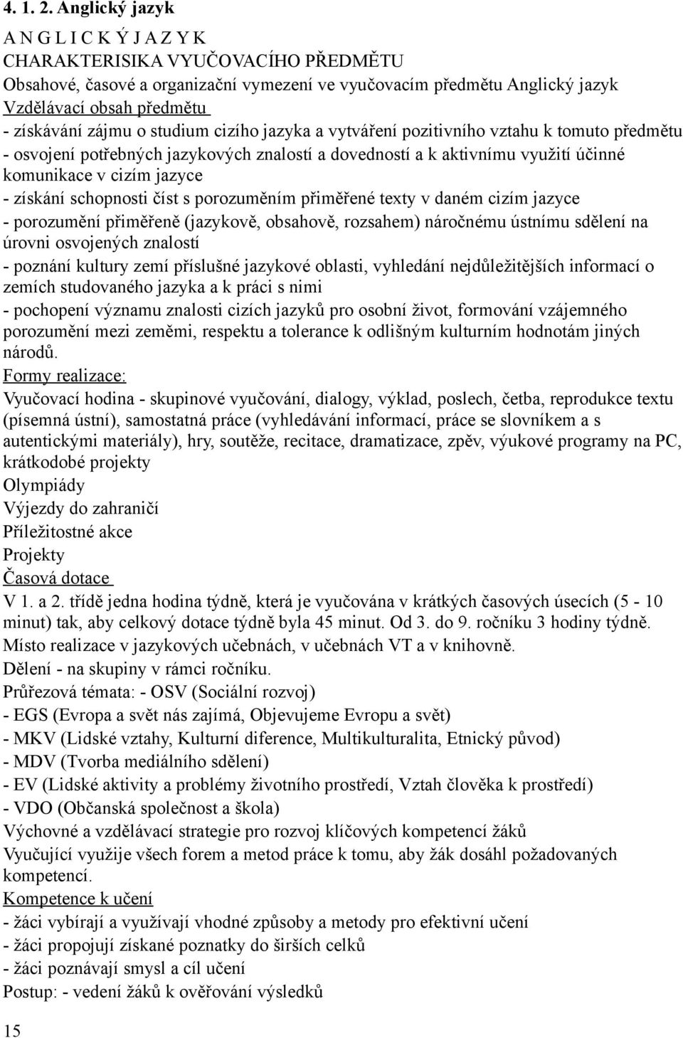 o studium cizího jazyka a vytváření pozitivního vztahu k tomuto předmětu - osvojení potřebných jazykových znalostí a dovedností a k aktivnímu využití účinné komunikace v cizím jazyce - získání