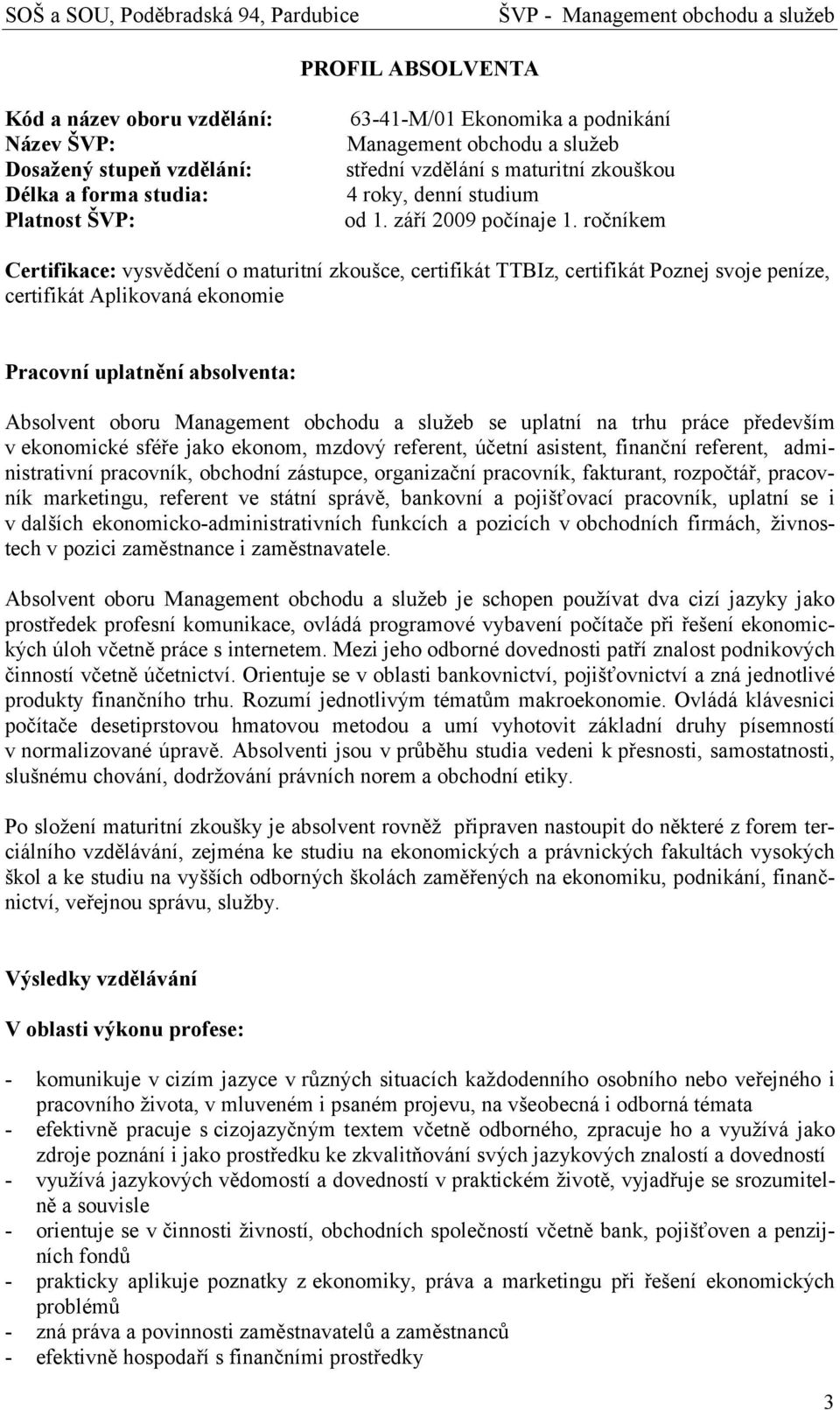 ročníkem Certifikace: vysvědčení o maturitní zkoušce, certifikát TTBIz, certifikát Poznej svoje peníze, certifikát Aplikovaná ekonomie Pracovní uplatnění absolventa: Absolvent oboru Management